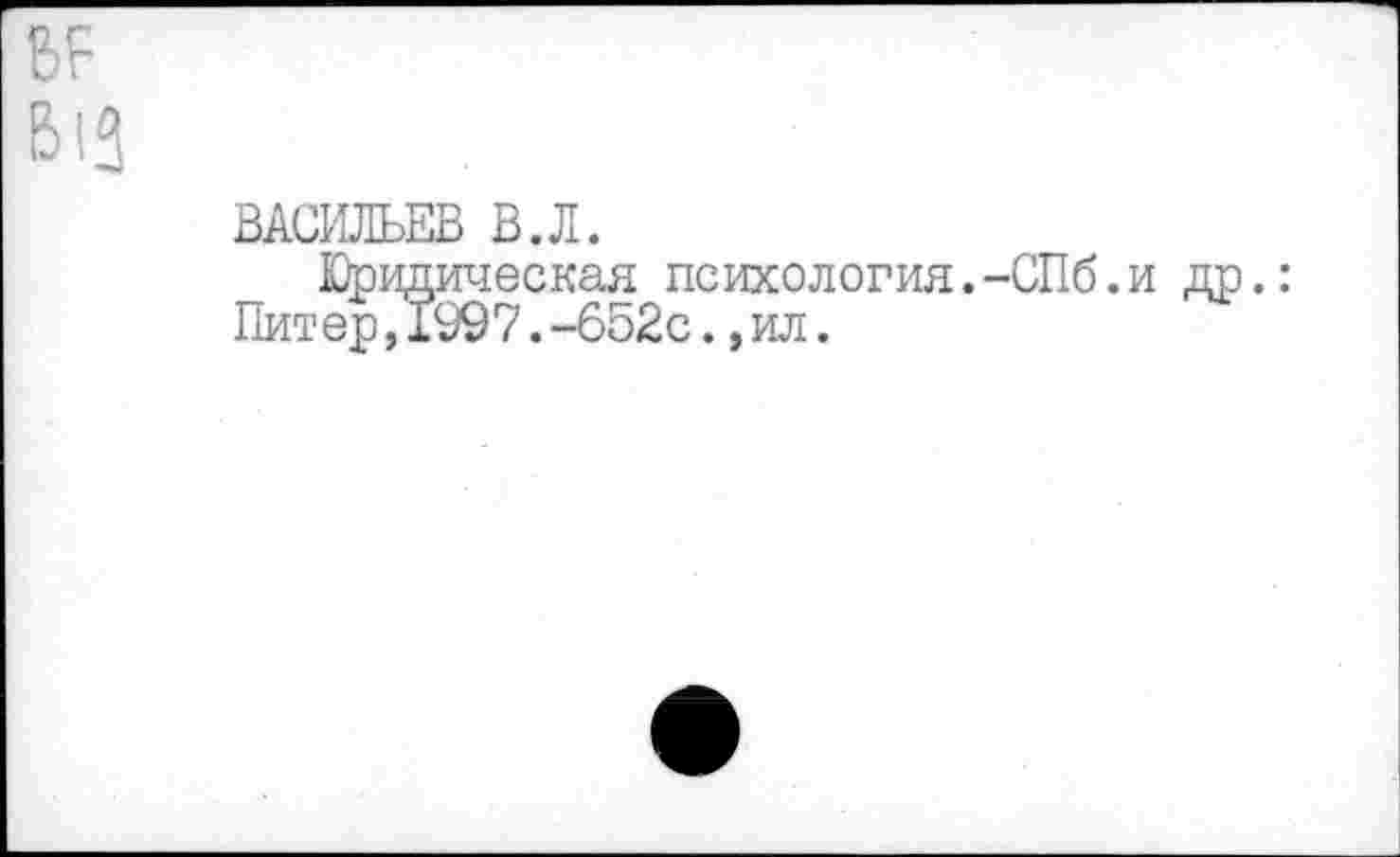 ﻿ВР М
ВАСИЛЬЕВ В.Л.
Юридическая психология.-СПб.и др.: Питер,1997.-652с.,ил.